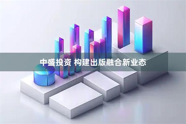 中盛投资 构建出版融合新业态