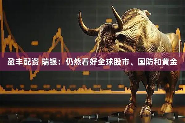 盈丰配资 瑞银：仍然看好全球股市、国防和黄金