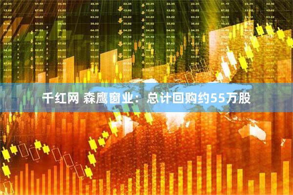 千红网 森鹰窗业：总计回购约55万股