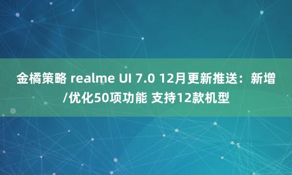金橘策略 realme UI 7.0 12月更新推送:新增/优化50项功能 支持12款机型