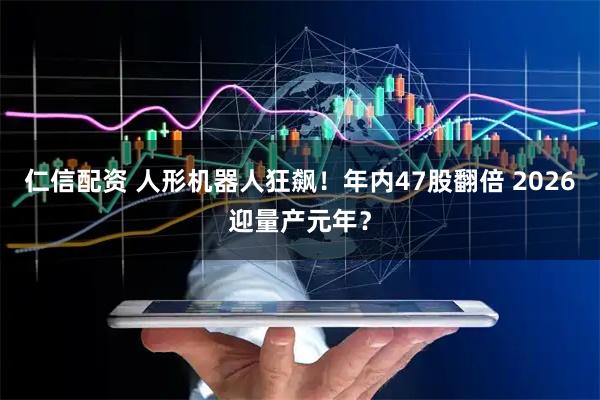 仁信配资 人形机器人狂飙!年内47股翻倍 2026迎量产元年?