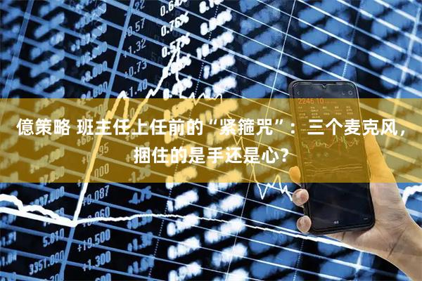 億策略 班主任上任前的“紧箍咒”:三个麦克风,捆住的是手还是心?